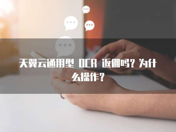 天翼云通用型 OCR 返佣吗?为什么操作?