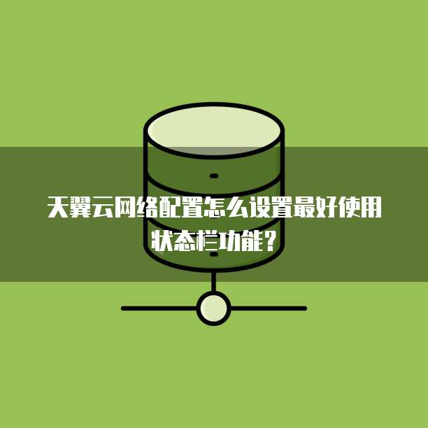 天翼云网络配置怎么设置最好使用状态栏功能?
