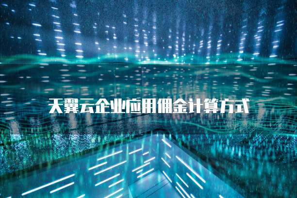 天翼云企业应用佣金计算方式
