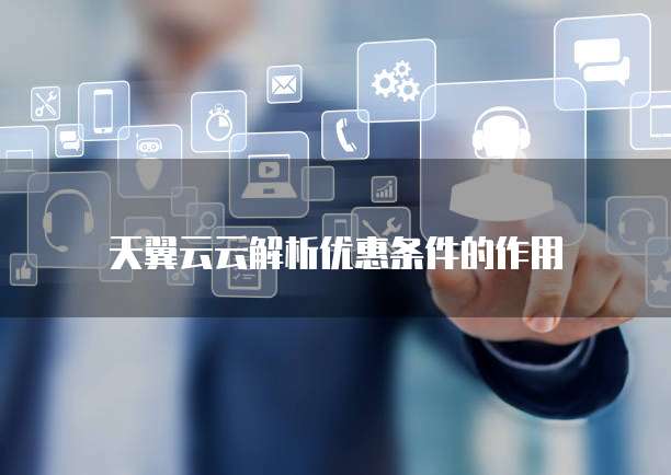 天翼云云解析优惠条件的作用