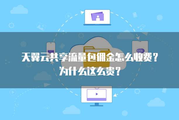 天翼云共享流量包佣金怎么收费?为什么这么贵?