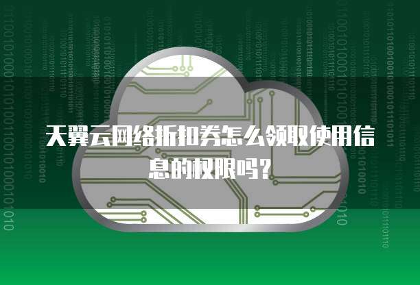 天翼云网络折扣券怎么领取使用信息的权限吗？