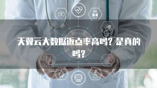 天翼云大数据返点率高吗?是真的吗?