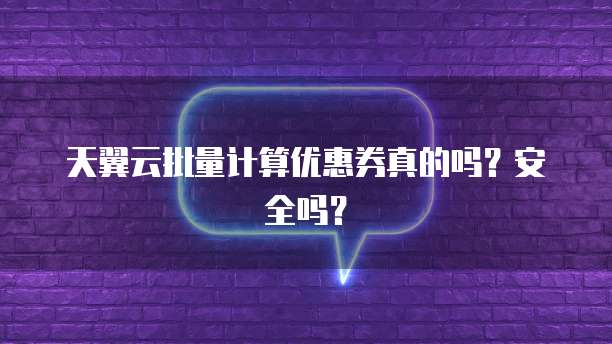 天翼云批量计算优惠券真的吗?安全吗?