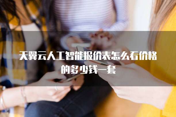 天翼云人工智能报价表怎么看价格的多少钱一套