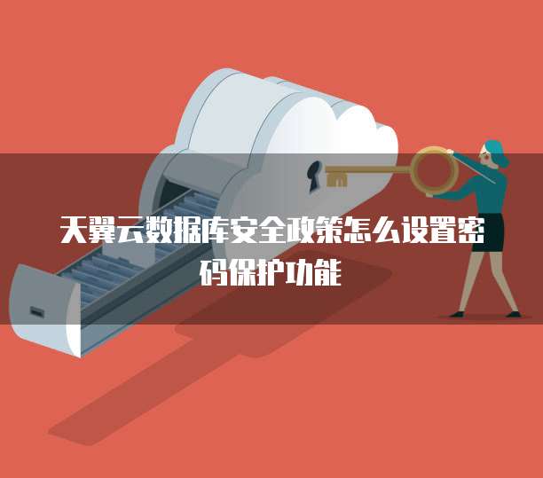 天翼云数据库安全政策怎么设置密码保护功能