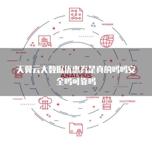 天翼云大数据优惠券是真的吗吗安全吗可靠吗