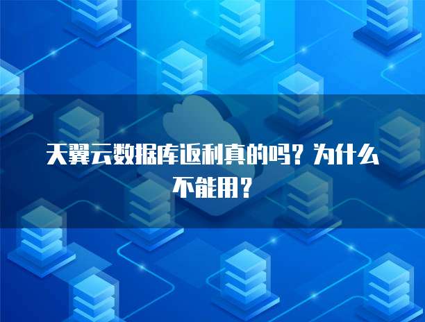 天翼云数据库返利真的吗?为什么不能用?