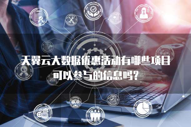 天翼云大数据优惠活动有哪些项目可以参与的信息吗？