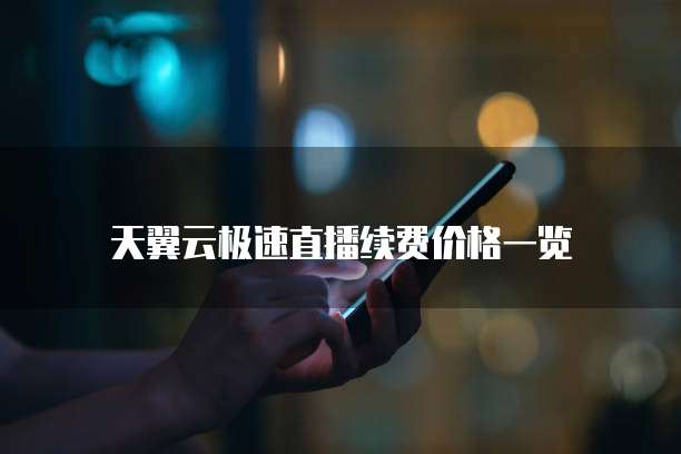 天翼云极速直播续费价格一览