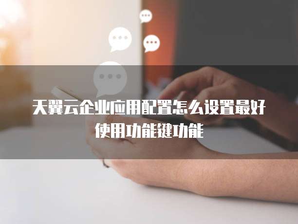 天翼云企业应用配置怎么设置最好使用功能键功能