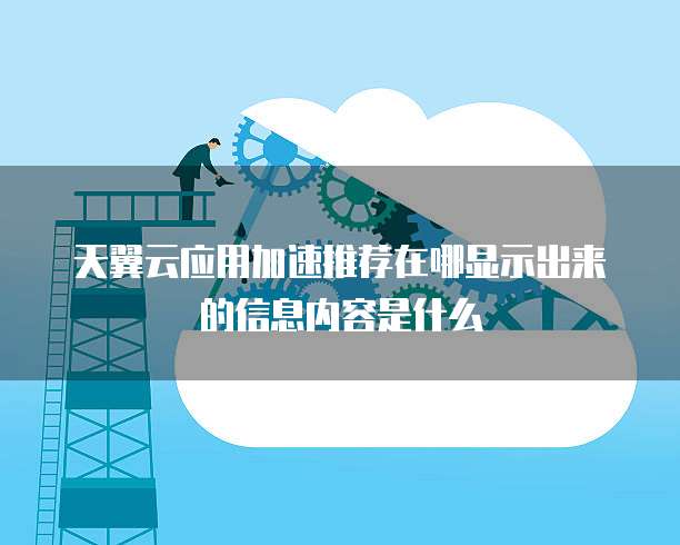 天翼云应用加速推荐在哪显示出来的信息内容是什么
