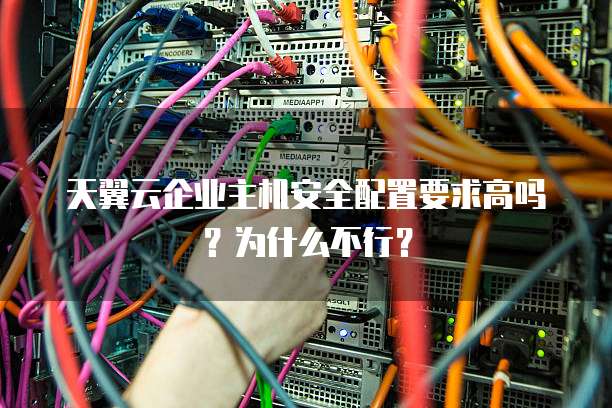 天翼云企业主机安全配置要求高吗?为什么不行?