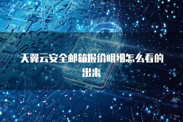 天翼云安全邮箱报价明细怎么看的出来