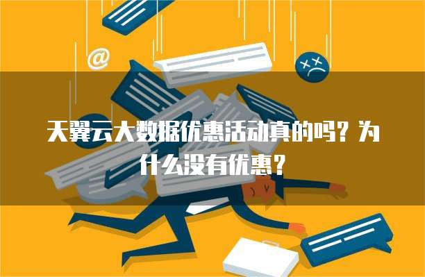 天翼云大数据优惠活动真的吗?为什么没有优惠?