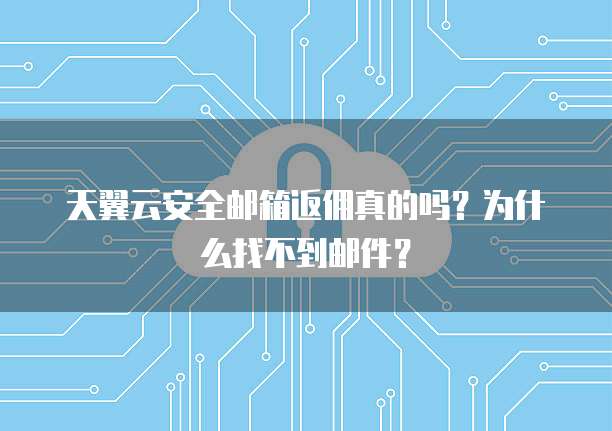 天翼云安全邮箱返佣真的吗?为什么找不到邮件?