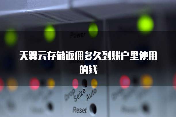 天翼云存储返佣多久到账户里使用的钱