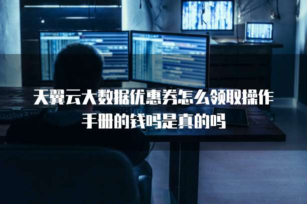天翼云大数据优惠券怎么领取操作手册的钱吗是真的吗