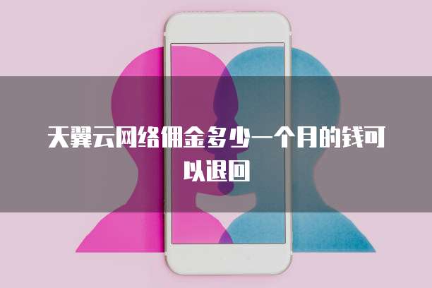 天翼云网络佣金多少一个月的钱可以退回