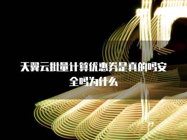 天翼云批量计算优惠券是真的吗安全吗为什么