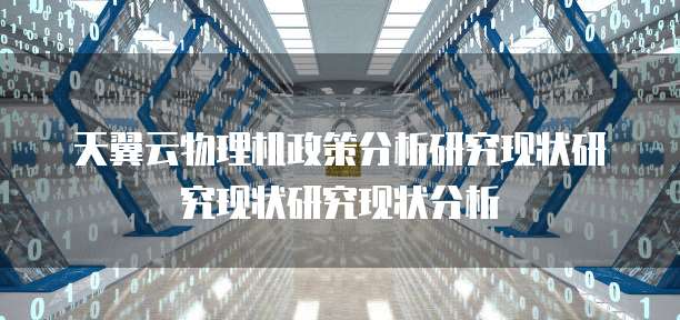 天翼云物理机政策分析研究现状研究现状研究现状分析
