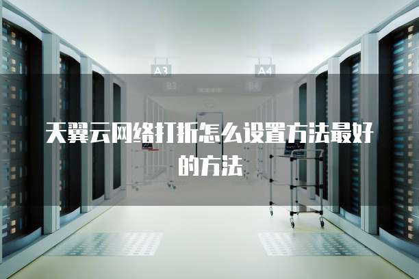天翼云网络打折怎么设置方法最好的方法