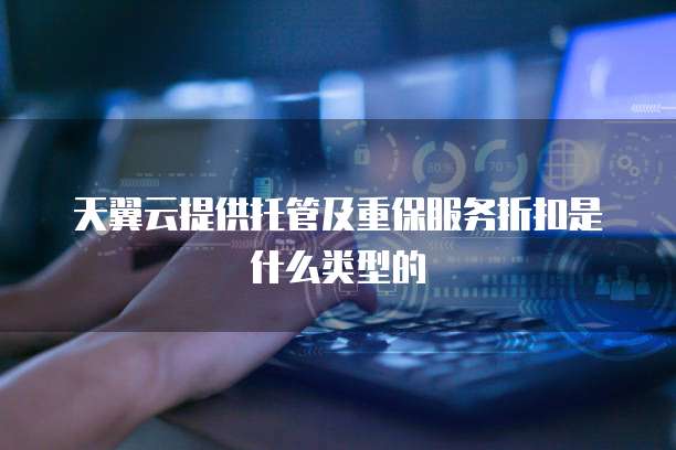 天翼云提供托管及重保服务折扣是什么类型的