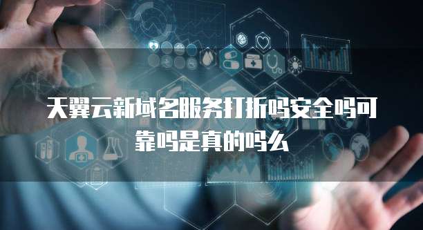 天翼云新域名服务打折吗安全吗可靠吗是真的吗么