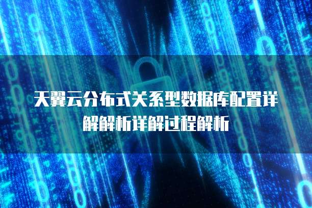 天翼云分布式关系型数据库配置详解解析详解过程解析
