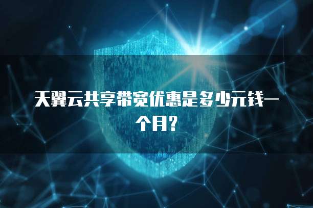 天翼云共享带宽优惠是多少元钱一个月?