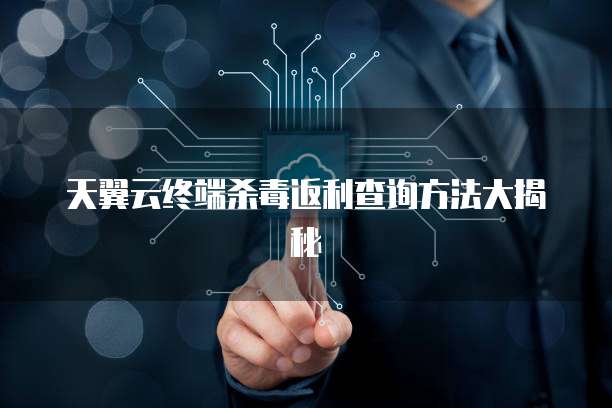 天翼云终端杀毒返利查询方法大揭秘