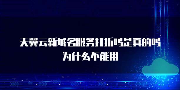 天翼云新域名服务打折吗是真的吗为什么不能用