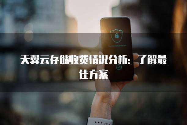 天翼云存储收费情况分析:了解最佳方案