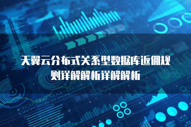 天翼云分布式关系型数据库返佣规则详解解析详解解析