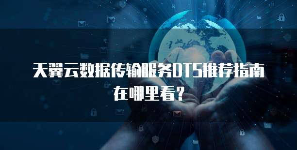 天翼云数据传输服务DTS推荐指南在哪里看?