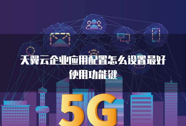天翼云企业应用配置怎么设置最好使用功能键