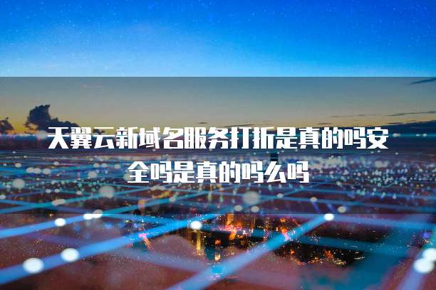 天翼云新域名服务打折是真的吗安全吗是真的吗么吗