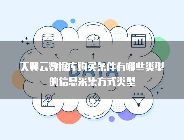 天翼云数据库购买条件有哪些类型的信息采集方式类型