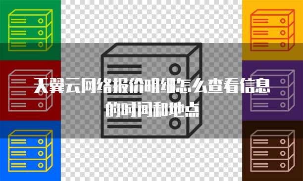 天翼云网络报价明细怎么查看信息的时间和地点