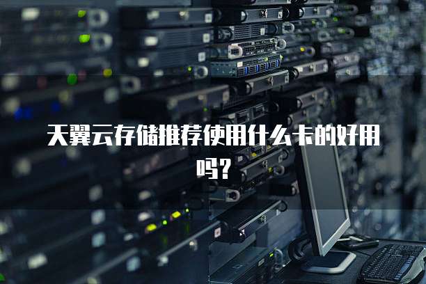 天翼云存储推荐使用什么卡的好用吗?