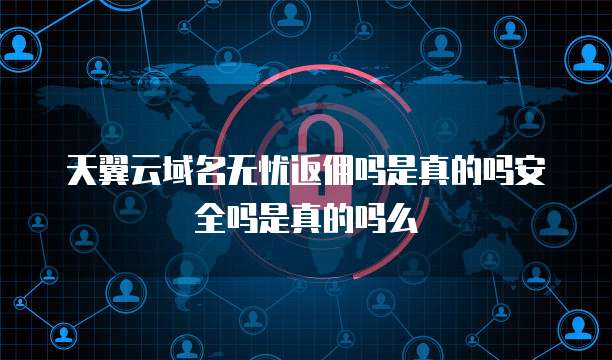 天翼云域名无忧返佣吗是真的吗安全吗是真的吗么