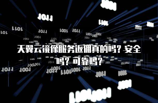 天翼云镜像服务返佣真的吗?安全吗?可靠吗?