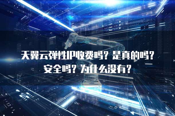 天翼云弹性IP收费吗？是真的吗？安全吗？为什么没有？