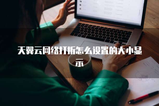 天翼云网络打折怎么设置的大小显示