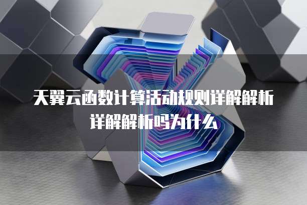 天翼云函数计算活动规则详解解析详解解析吗为什么