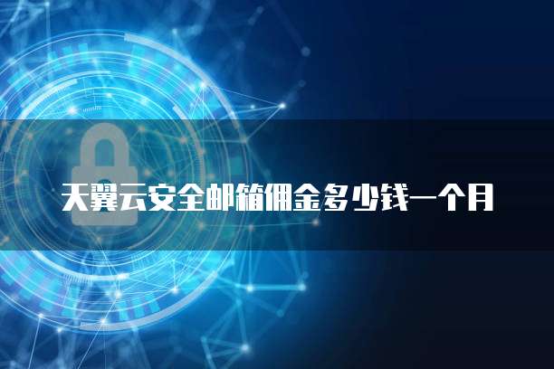 天翼云安全邮箱佣金多少钱一个月