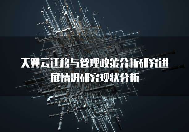 天翼云迁移与管理政策分析研究进展情况研究现状分析