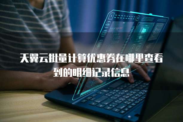 天翼云批量计算优惠券在哪里查看到的明细记录信息