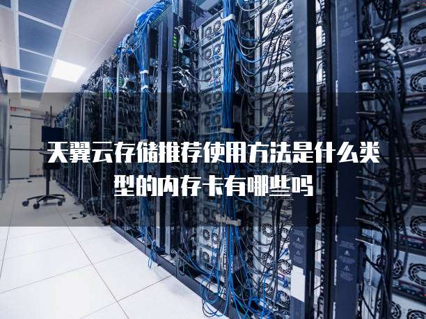 天翼云存储推荐使用方法是什么类型的内存卡有哪些吗