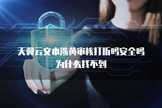 天翼云文本涉黄审核打折吗安全吗为什么找不到
